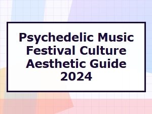 Psychedelic Music Festival Culture & Aesthetic Guide 2024