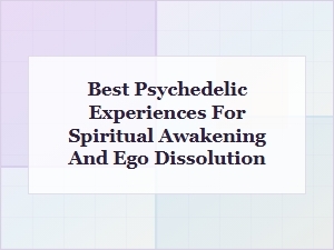 Best Psychedelic Experiences for Spiritual Awakening and Ego Dissolution