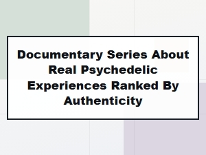 Most Authentic Documentary Series Showcasing Real Psychedelic Experiences