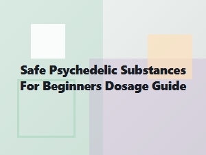 Safe Psychedelic Substances Beginner's Dosage Guide